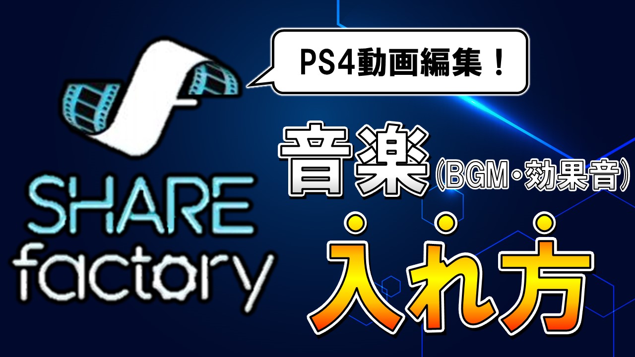 PS4シェアファクトリー音楽(BGM効果音)の入れ方とインポート方法は 