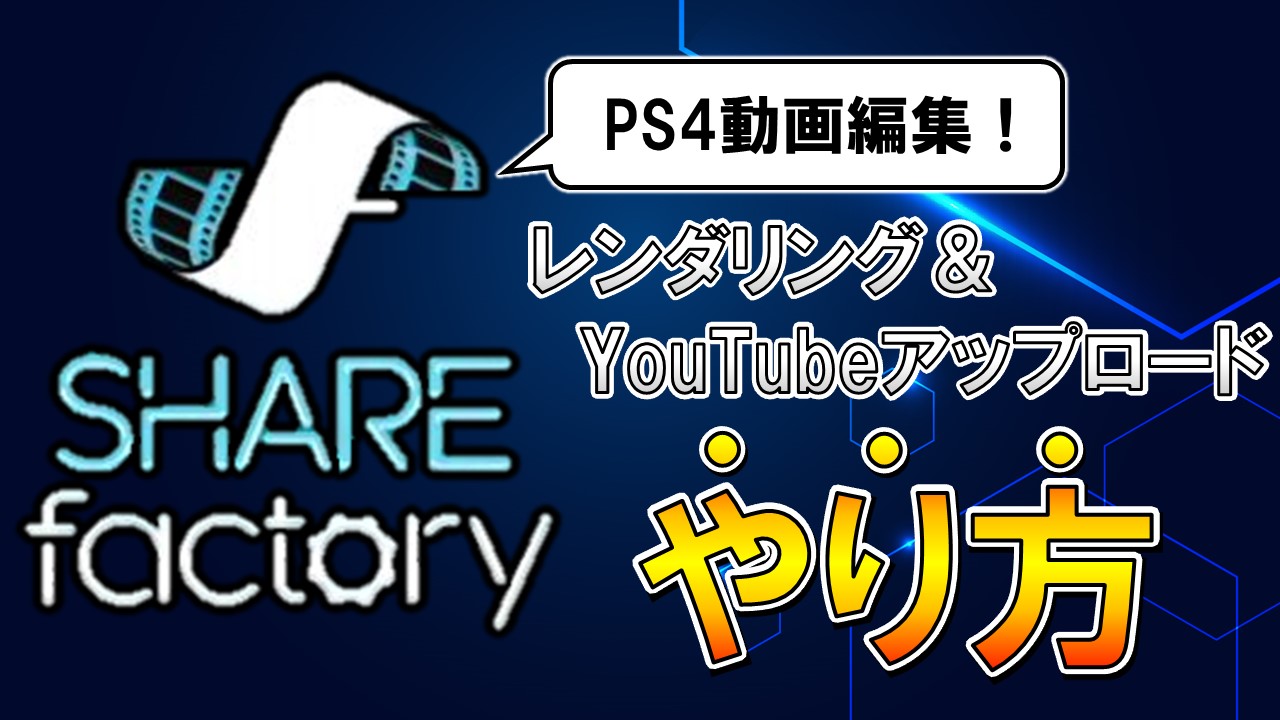 Ps4シェアファクトリーのレンダリングとyoutubeアップロード方法は しふぁチャンネルのゲーム実況ブログ